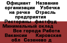 Официант › Название организации ­ Узбечка на речке › Отрасль предприятия ­ Рестораны, фастфуд › Минимальный оклад ­ 25 000 - Все города Работа » Вакансии   . Кировская обл.,Сезенево д.